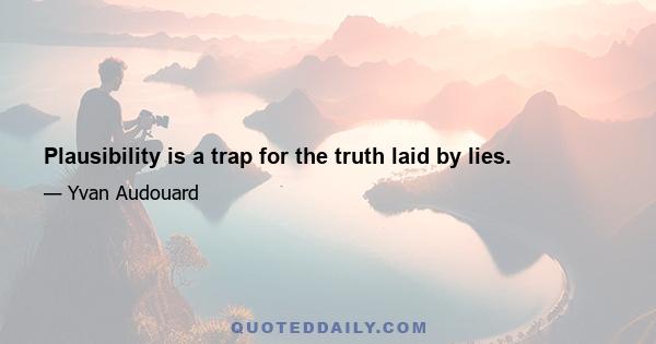 Plausibility is a trap for the truth laid by lies.