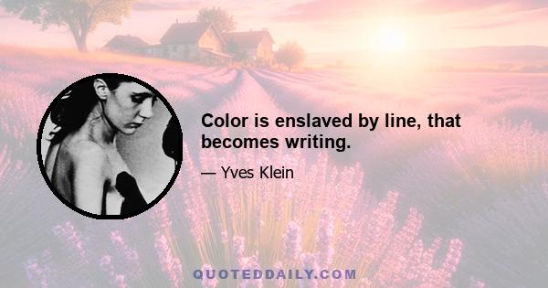 Color is enslaved by line, that becomes writing.