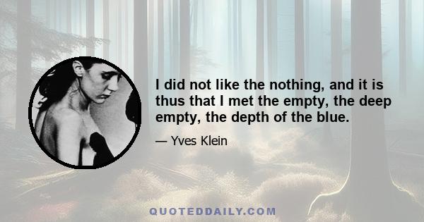 I did not like the nothing, and it is thus that I met the empty, the deep empty, the depth of the blue.