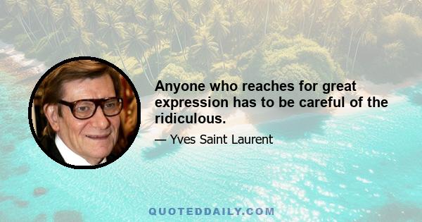 Anyone who reaches for great expression has to be careful of the ridiculous.