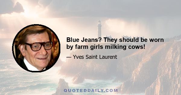 Blue Jeans? They should be worn by farm girls milking cows!