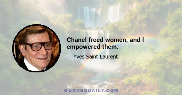 Chanel freed women, and I empowered them.