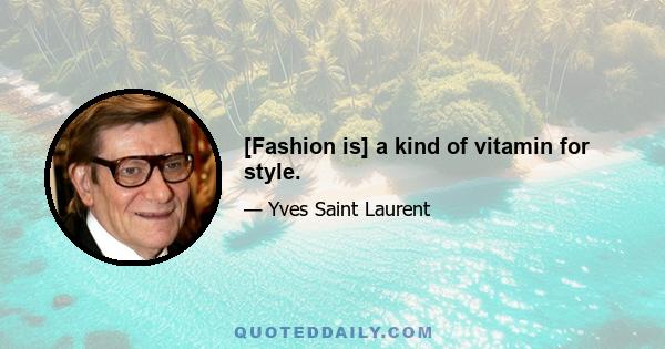 [Fashion is] a kind of vitamin for style.