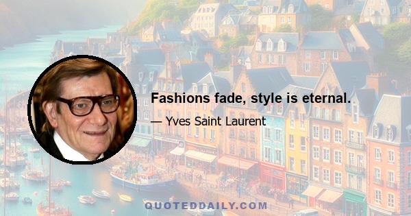 Fashions fade, style is eternal.