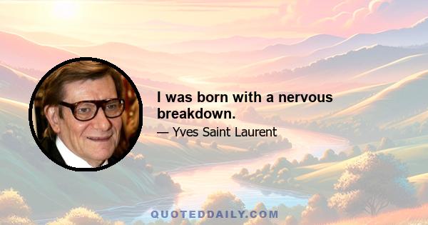 I was born with a nervous breakdown.