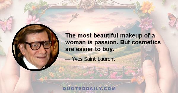 The most beautiful makeup of a woman is passion. But cosmetics are easier to buy.