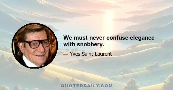 We must never confuse elegance with snobbery.