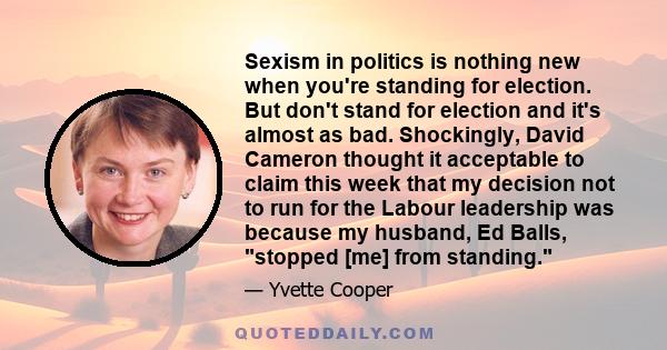 Sexism in politics is nothing new when you're standing for election. But don't stand for election and it's almost as bad. Shockingly, David Cameron thought it acceptable to claim this week that my decision not to run