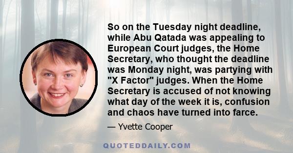 So on the Tuesday night deadline, while Abu Qatada was appealing to European Court judges, the Home Secretary, who thought the deadline was Monday night, was partying with X Factor judges. When the Home Secretary is