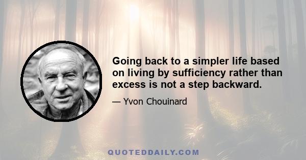 Going back to a simpler life based on living by sufficiency rather than excess is not a step backward.