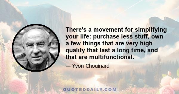 There's a movement for simplifying your life: purchase less stuff, own a few things that are very high quality that last a long time, and that are multifunctional.