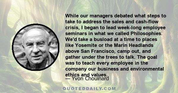 While our managers debated what steps to take to address the sales and cash-flow crisis, I began to lead week-long employee seminars in what we called Philosophies. We'd take a busload at a time to places like Yosemite