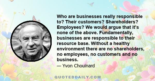 Who are businesses really responsible to? Their customers? Shareholders? Employees? We would argue that it’s none of the above. Fundamentally, businesses are responsible to their resource base. Without a healthy