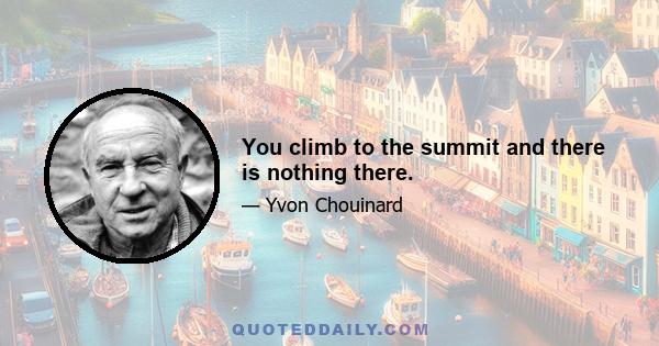 You climb to the summit and there is nothing there.