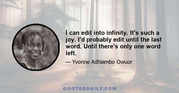 I can edit into infinity. It's such a joy. I'd probably edit until the last word. Until there's only one word left.