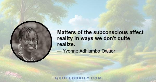 Matters of the subconscious affect reality in ways we don't quite realize.