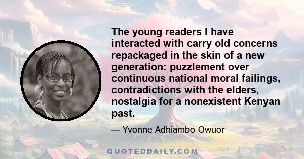 The young readers I have interacted with carry old concerns repackaged in the skin of a new generation: puzzlement over continuous national moral failings, contradictions with the elders, nostalgia for a nonexistent