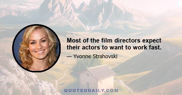 Most of the film directors expect their actors to want to work fast.