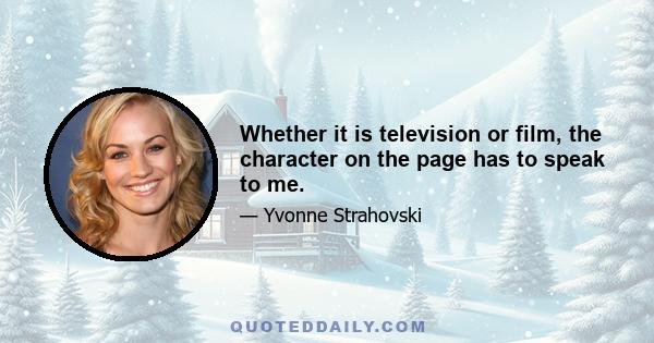 Whether it is television or film, the character on the page has to speak to me.