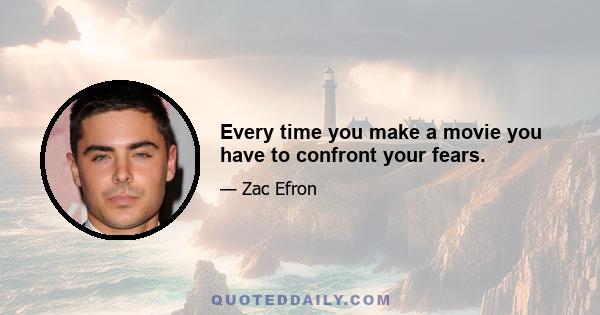 Every time you make a movie you have to confront your fears.