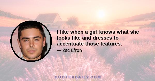 I like when a girl knows what she looks like and dresses to accentuate those features.