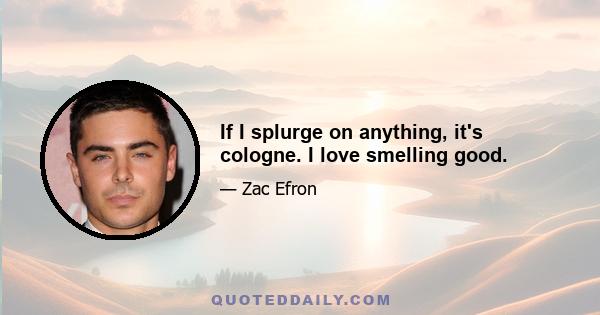 If I splurge on anything, it's cologne. I love smelling good.