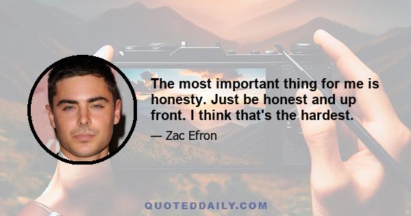 The most important thing for me is honesty. Just be honest and up front. I think that's the hardest.