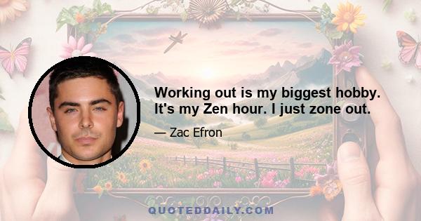 Working out is my biggest hobby. It's my Zen hour. I just zone out.