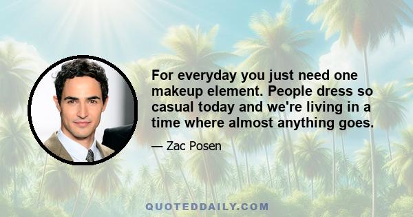 For everyday you just need one makeup element. People dress so casual today and we're living in a time where almost anything goes.