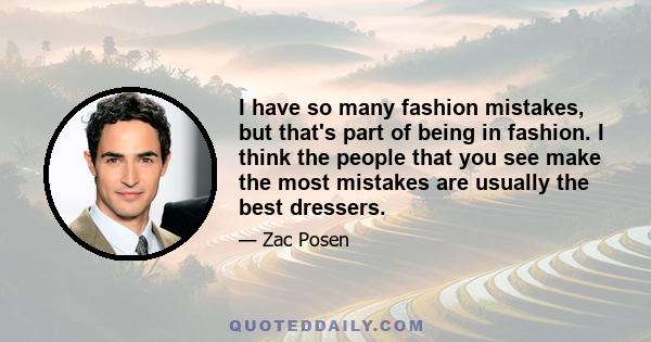 I have so many fashion mistakes, but that's part of being in fashion. I think the people that you see make the most mistakes are usually the best dressers.