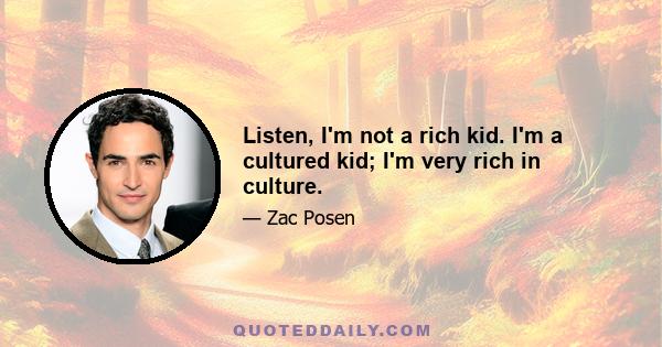 Listen, I'm not a rich kid. I'm a cultured kid; I'm very rich in culture.