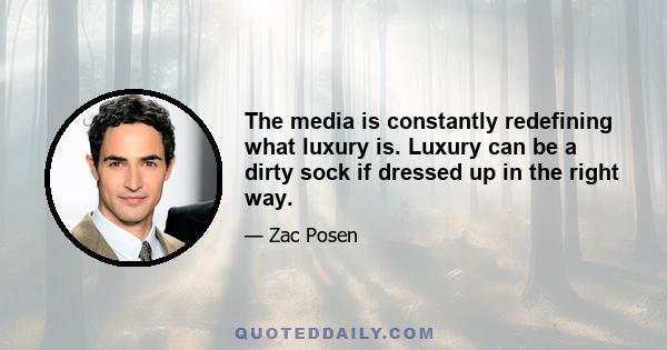 The media is constantly redefining what luxury is. Luxury can be a dirty sock if dressed up in the right way.