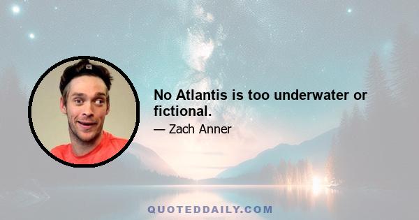 No Atlantis is too underwater or fictional.