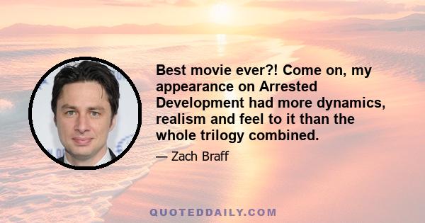 Best movie ever?! Come on, my appearance on Arrested Development had more dynamics, realism and feel to it than the whole trilogy combined.