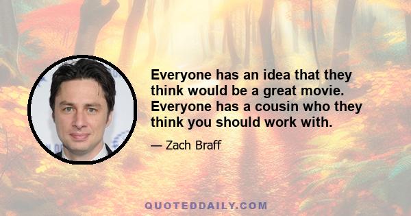 Everyone has an idea that they think would be a great movie. Everyone has a cousin who they think you should work with.