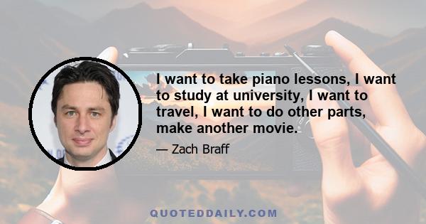 I want to take piano lessons, I want to study at university, I want to travel, I want to do other parts, make another movie.