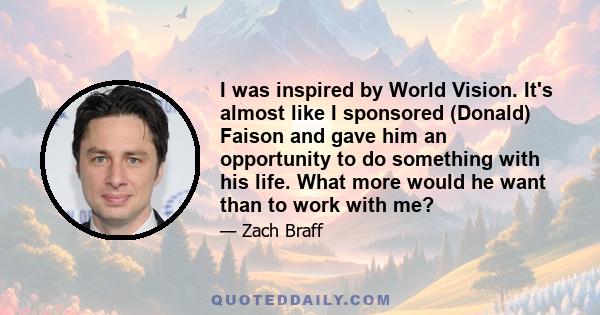 I was inspired by World Vision. It's almost like I sponsored (Donald) Faison and gave him an opportunity to do something with his life. What more would he want than to work with me?