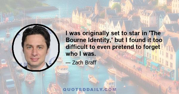 I was originally set to star in 'The Bourne Identity,' but I found it too difficult to even pretend to forget who I was.