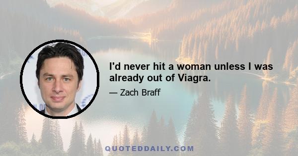 I'd never hit a woman unless I was already out of Viagra.