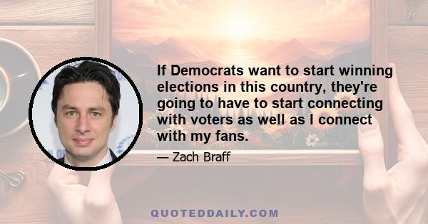 If Democrats want to start winning elections in this country, they're going to have to start connecting with voters as well as I connect with my fans.