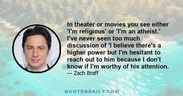 In theater or movies you see either 'I'm religious' or 'I'm an atheist.' I've never seen too much discussion of 'I believe there's a higher power but I'm hesitant to reach out to him because I don't know if I'm worthy