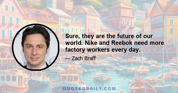 Sure, they are the future of our world. Nike and Reebok need more factory workers every day.