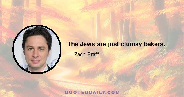 The Jews are just clumsy bakers.