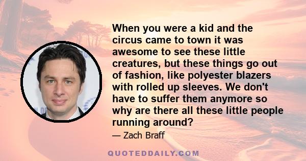 When you were a kid and the circus came to town it was awesome to see these little creatures, but these things go out of fashion, like polyester blazers with rolled up sleeves. We don't have to suffer them anymore so