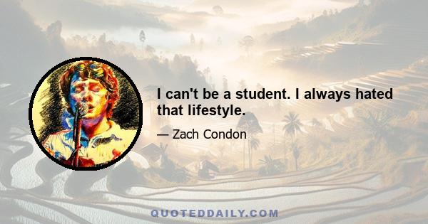 I can't be a student. I always hated that lifestyle.