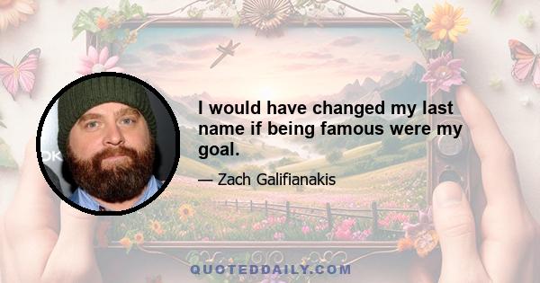 I would have changed my last name if being famous were my goal.