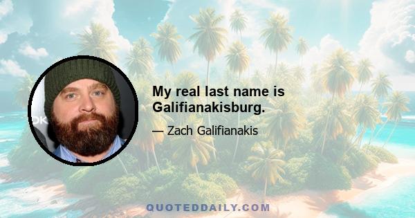 My real last name is Galifianakisburg.