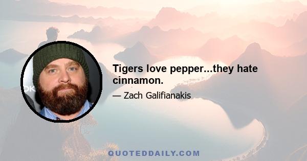 Tigers love pepper...they hate cinnamon.