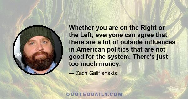 Whether you are on the Right or the Left, everyone can agree that there are a lot of outside influences in American politics that are not good for the system. There's just too much money.