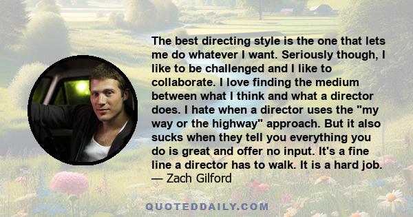 The best directing style is the one that lets me do whatever I want. Seriously though, I like to be challenged and I like to collaborate. I love finding the medium between what I think and what a director does. I hate